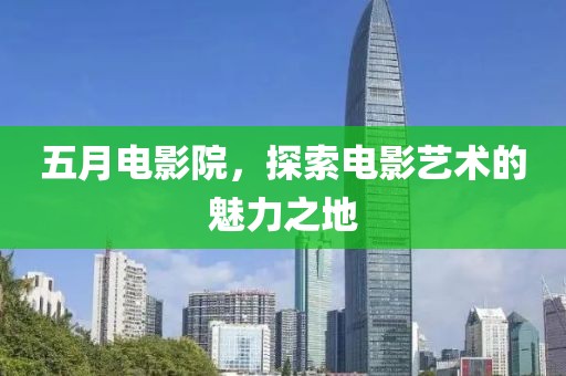五月電影院，探索電影藝術的魅力之地