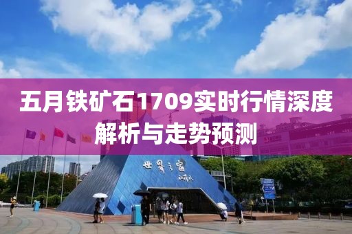 五月鐵礦石1709實時行情深度解析與走勢預測