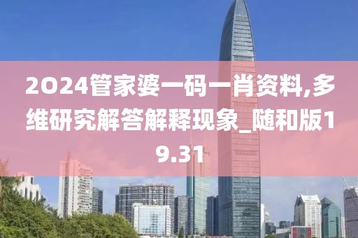 2O24管家婆一碼一肖資料,多維研究解答解釋現(xiàn)象_隨和版19.31