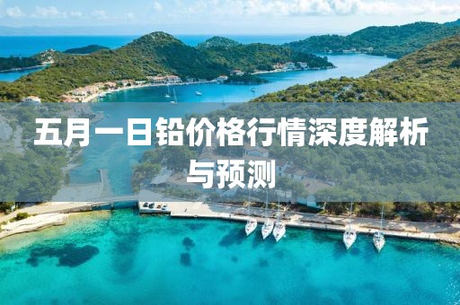 五月一日鉛價(jià)格行情深度解析與預(yù)測