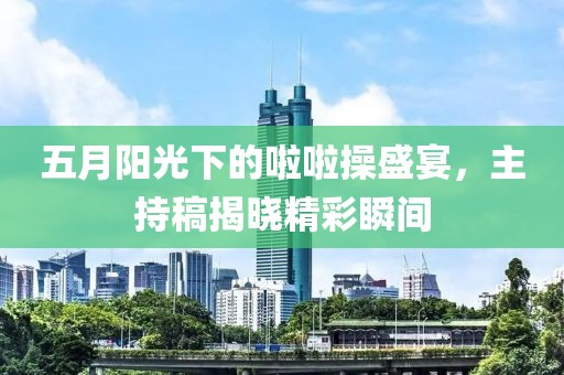 五月陽光下的啦啦操盛宴，主持稿揭曉精彩瞬間