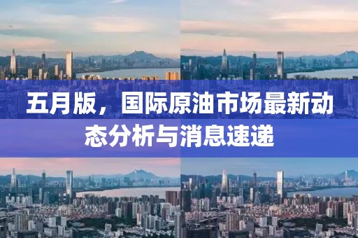 五月版，國際原油市場最新動態分析與消息速遞