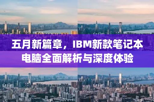 五月新篇章，IBM新款筆記本電腦全面解析與深度體驗