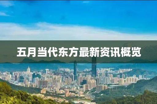 五月當代東方最新資訊概覽
