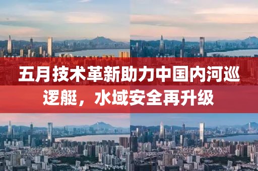 五月技術革新助力中國內河巡邏艇，水域安全再升級