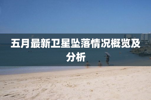 五月最新衛(wèi)星墜落情況概覽及分析
