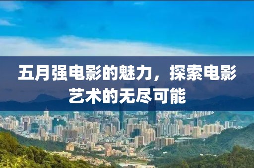 五月強電影的魅力，探索電影藝術(shù)的無盡可能
