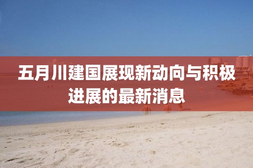 五月川建國展現新動向與積極進展的最新消息