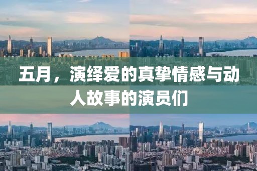 五月，演繹愛(ài)的真摯情感與動(dòng)人故事的演員們