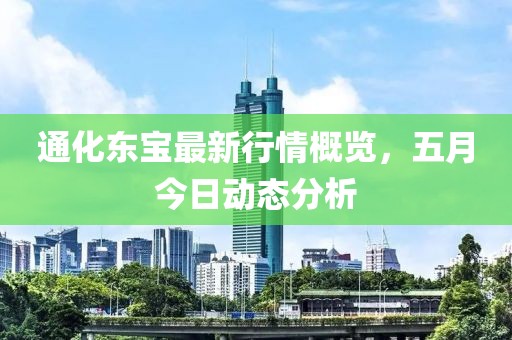 通化東寶最新行情概覽，五月今日動(dòng)態(tài)分析