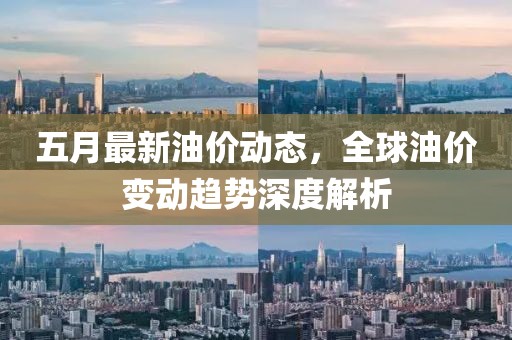 五月最新油價動態，全球油價變動趨勢深度解析