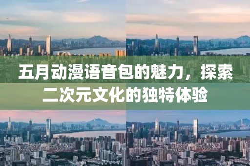 五月動(dòng)漫語音包的魅力，探索二次元文化的獨(dú)特體驗(yàn)