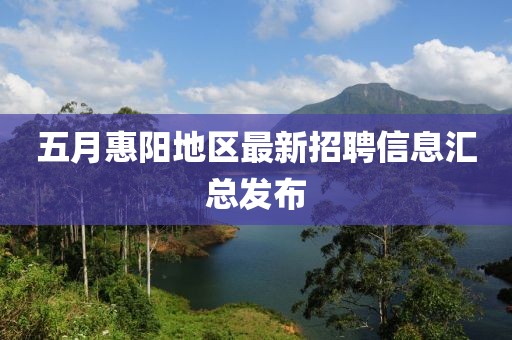 五月惠陽地區(qū)最新招聘信息匯總發(fā)布