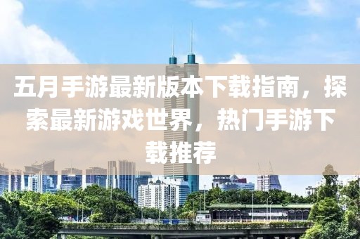五月手游最新版本下載指南，探索最新游戲世界，熱門(mén)手游下載推薦