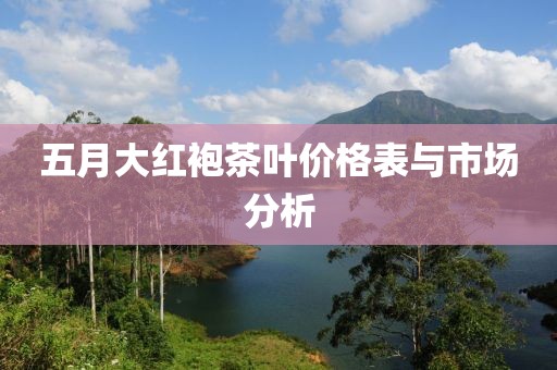 五月大紅袍茶葉價格表與市場分析