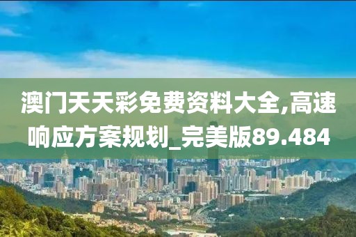 澳門天天彩免費(fèi)資料大全,高速響應(yīng)方案規(guī)劃_完美版89.484