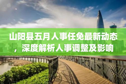 山陽縣五月人事任免最新動態，深度解析人事調整及影響