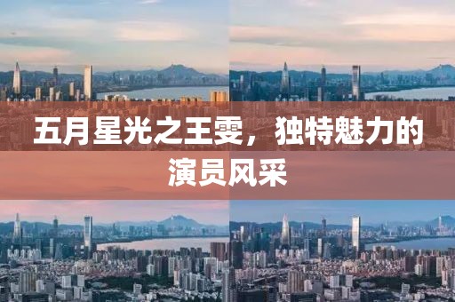 五月星光之王雯，獨(dú)特魅力的演員風(fēng)采