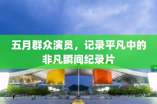 五月群眾演員，記錄平凡中的非凡瞬間紀錄片