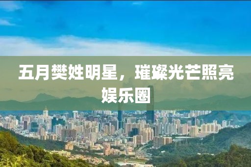 五月樊姓明星，璀璨光芒照亮娛樂圈
