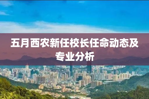 五月西農新任校長任命動態及專業分析