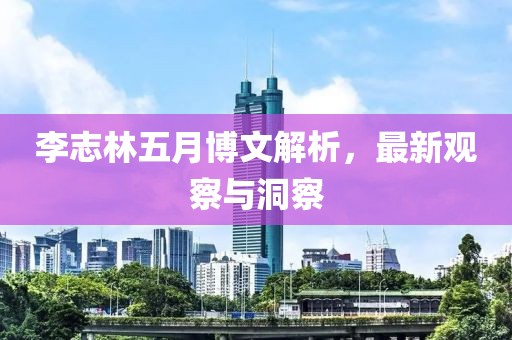 李志林五月博文解析，最新觀察與洞察