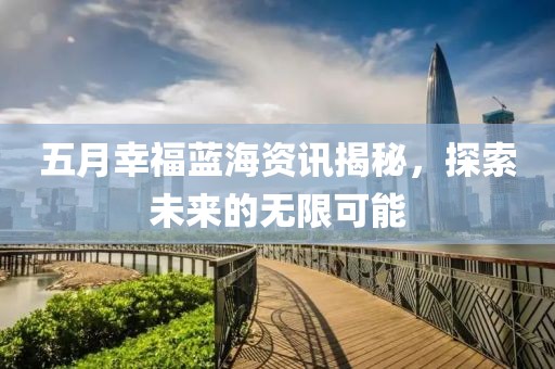 五月幸福藍海資訊揭秘，探索未來的無限可能