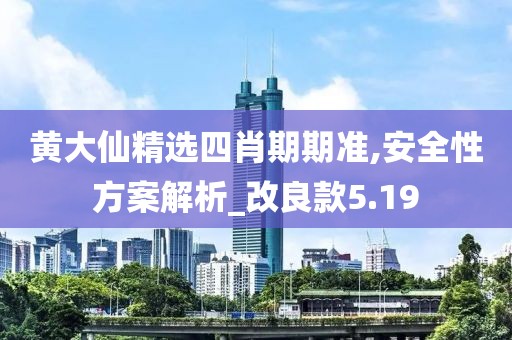 黃大仙精選四肖期期準,安全性方案解析_改良款5.19