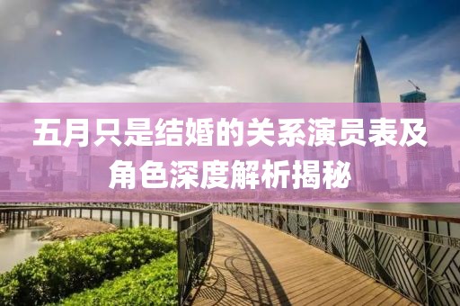 五月只是結(jié)婚的關(guān)系演員表及角色深度解析揭秘