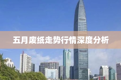 五月廢紙走勢(shì)行情深度分析