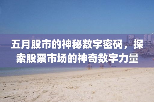 五月股市的神秘?cái)?shù)字密碼，探索股票市場(chǎng)的神奇數(shù)字力量
