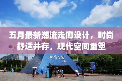 五月最新潮流走廊設(shè)計(jì)，時(shí)尚舒適并存，現(xiàn)代空間重塑