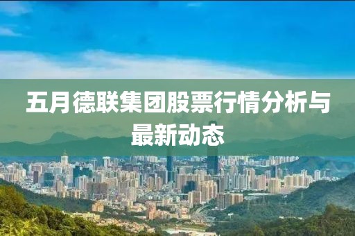 五月德聯集團股票行情分析與最新動態