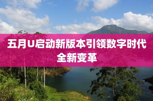 五月U啟動新版本引領數字時代全新變革