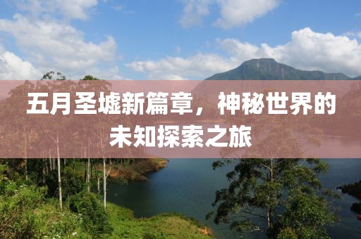 五月圣墟新篇章，神秘世界的未知探索之旅