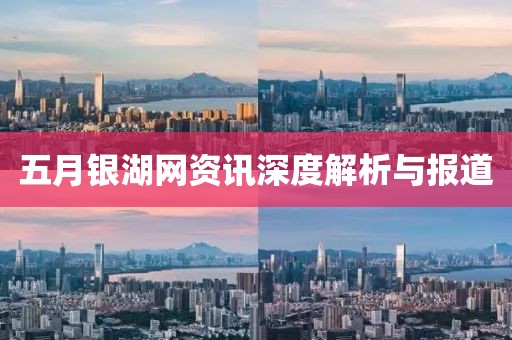 五月銀湖網資訊深度解析與報道