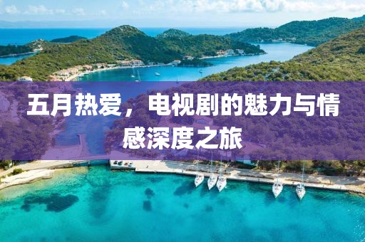 五月熱愛，電視劇的魅力與情感深度之旅