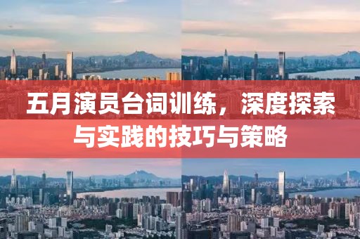 五月演員臺詞訓練，深度探索與實踐的技巧與策略