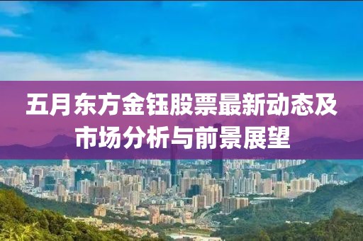 五月東方金鈺股票最新動態及市場分析與前景展望