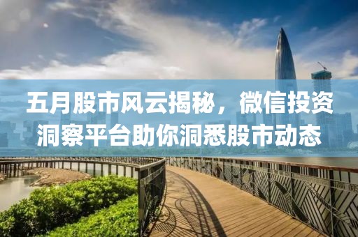 五月股市風(fēng)云揭秘，微信投資洞察平臺(tái)助你洞悉股市動(dòng)態(tài)