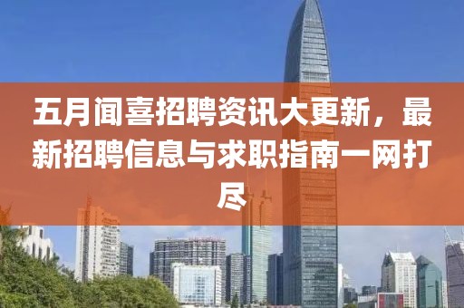 五月聞喜招聘資訊大更新，最新招聘信息與求職指南一網(wǎng)打盡