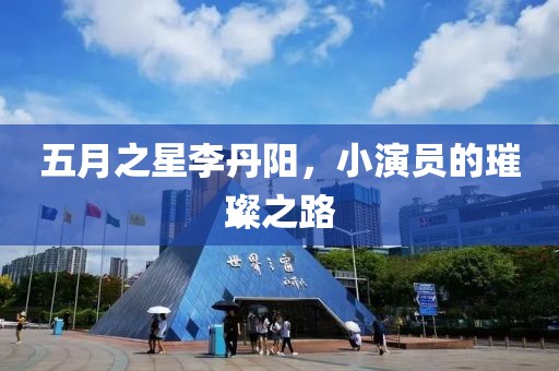 五月之星李丹陽，小演員的璀璨之路