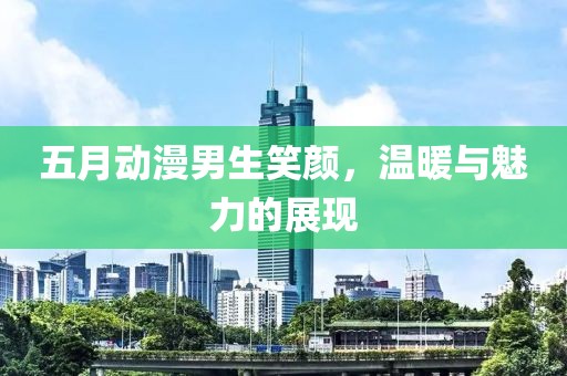 五月動漫男生笑顏，溫暖與魅力的展現