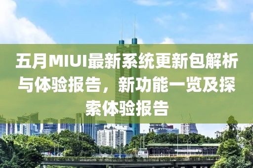 五月MIUI最新系統(tǒng)更新包解析與體驗報告，新功能一覽及探索體驗報告