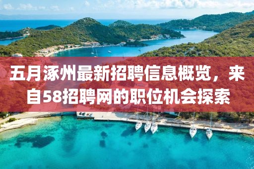 五月涿州最新招聘信息概覽，來自58招聘網(wǎng)的職位機會探索