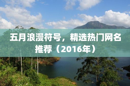 五月浪漫符號，精選熱門網(wǎng)名推薦（2016年）