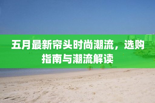 五月最新簾頭時尚潮流，選購指南與潮流解讀