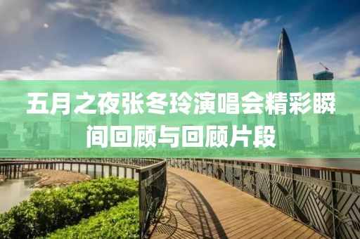 五月之夜張冬玲演唱會精彩瞬間回顧與回顧片段