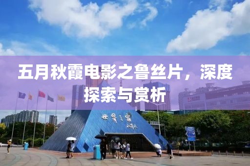 五月秋霞電影之魯絲片，深度探索與賞析