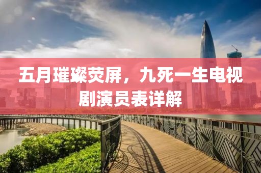 五月璀璨熒屏，九死一生電視劇演員表詳解